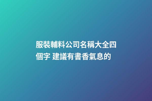服裝輔料公司名稱大全四個字 建議有書香氣息的-第1張-公司起名-玄機派